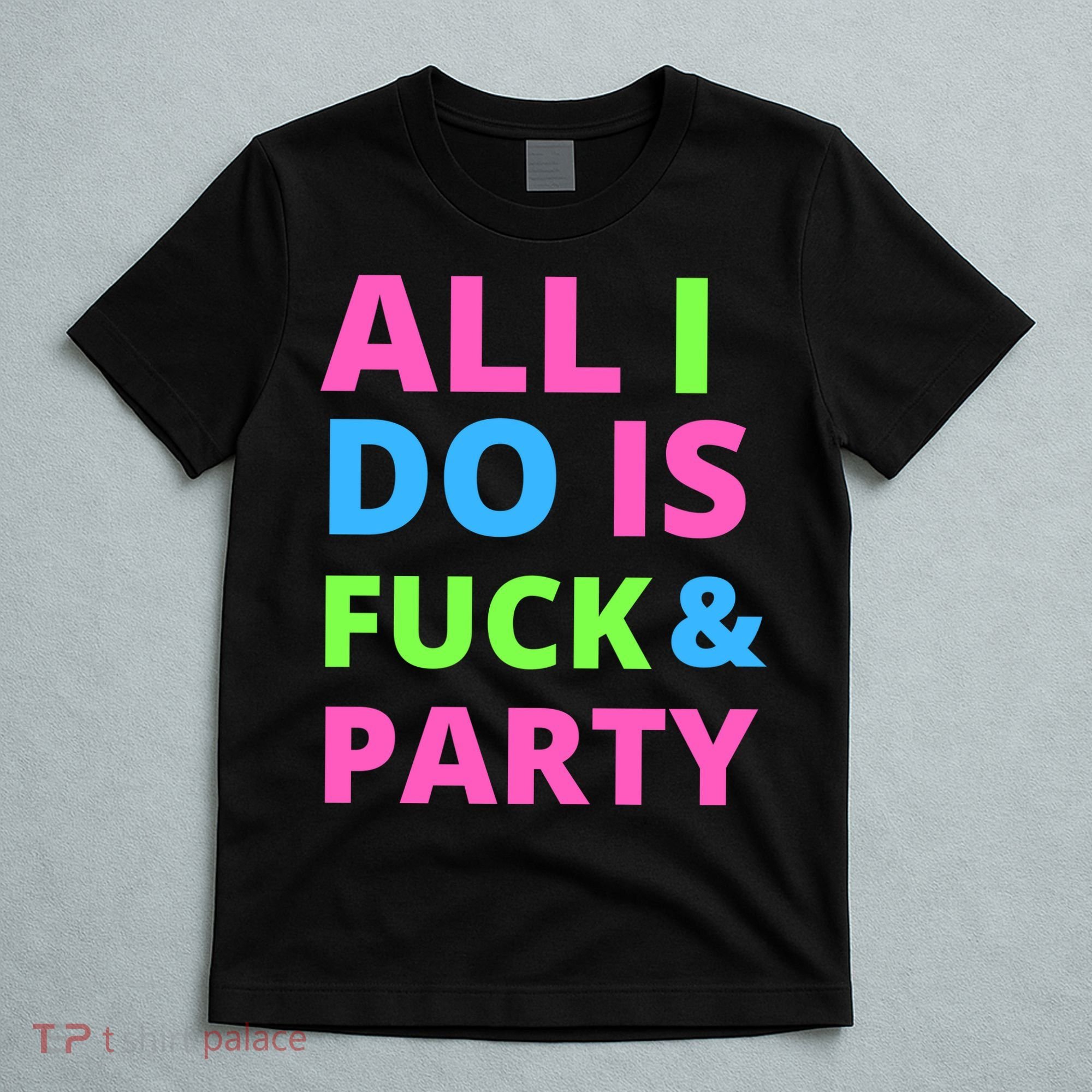 All I Do Is F**k And Party Rave T-Shirt