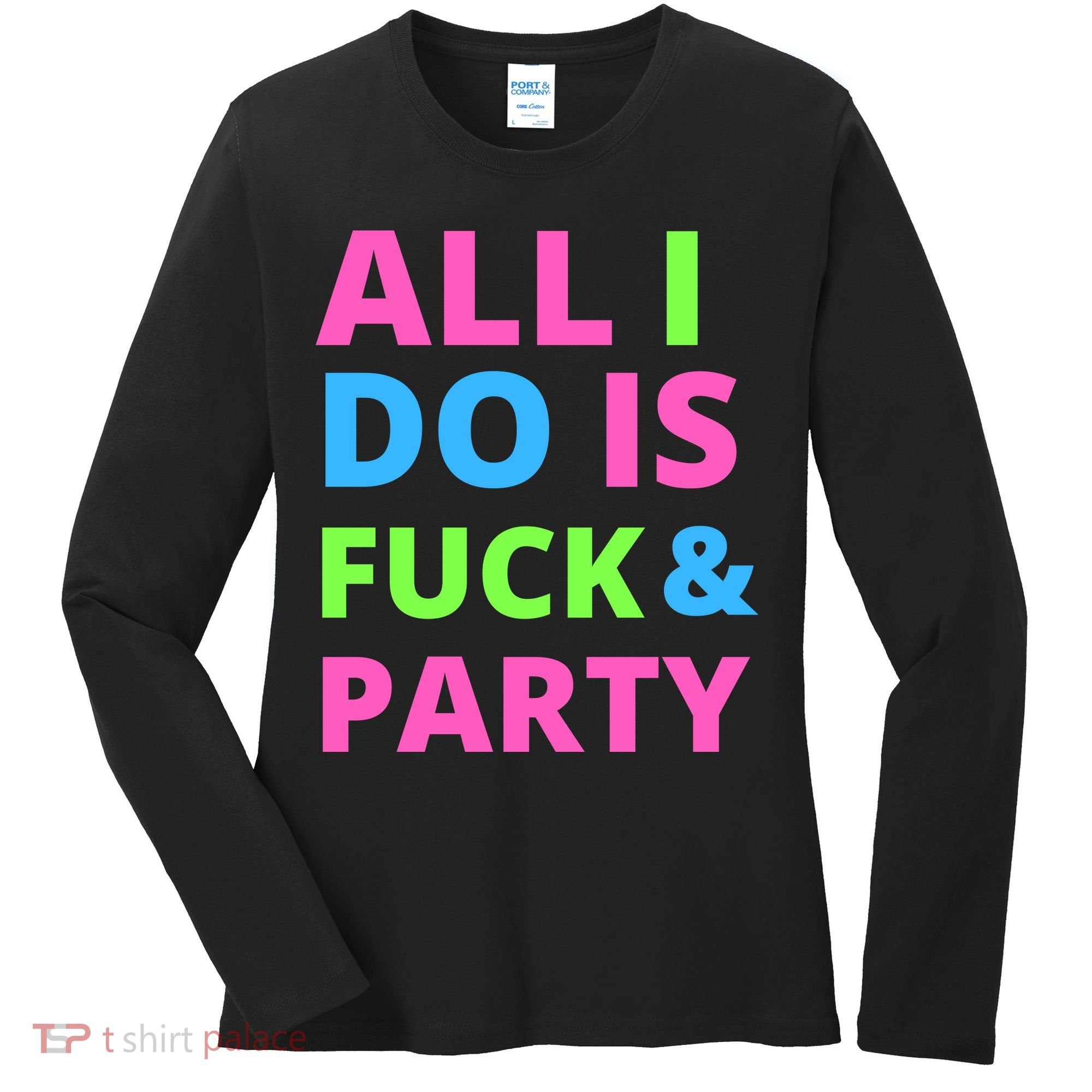 All I Do Is F**k And Party Rave Women's Long Sleeve Shirt