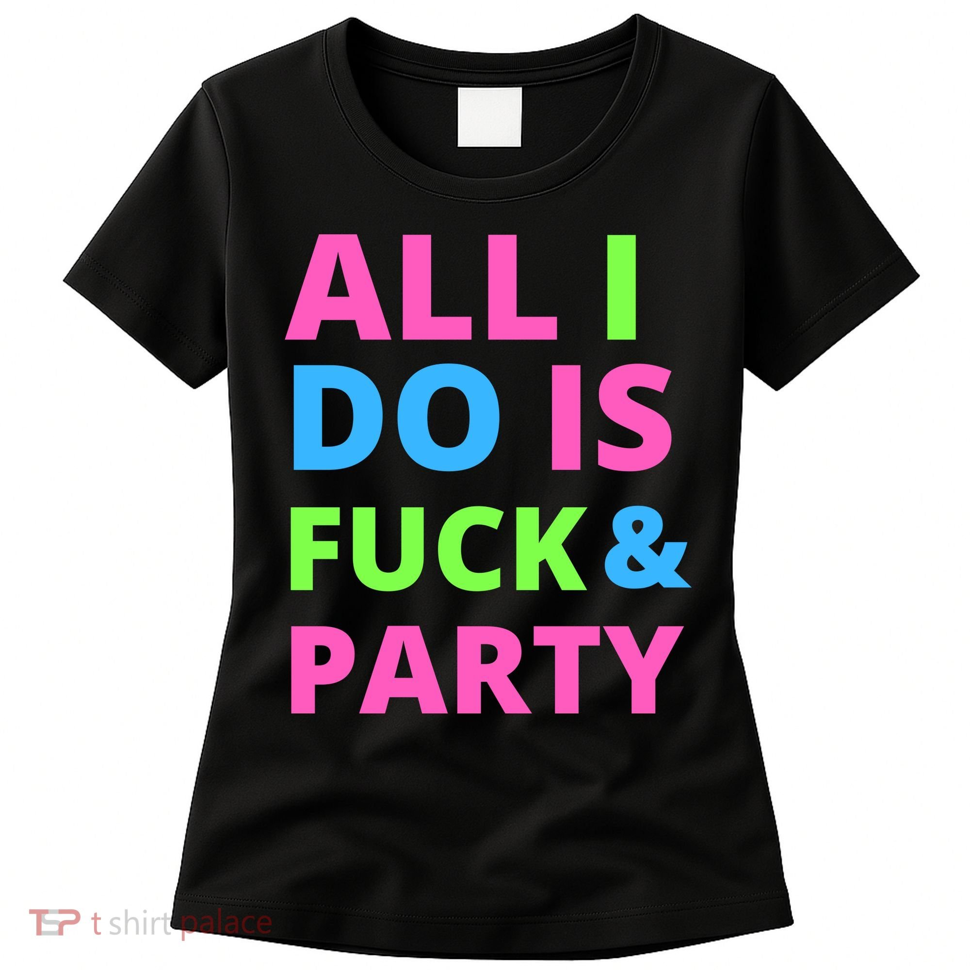 All I Do Is F**k And Party Rave Women's T-Shirt