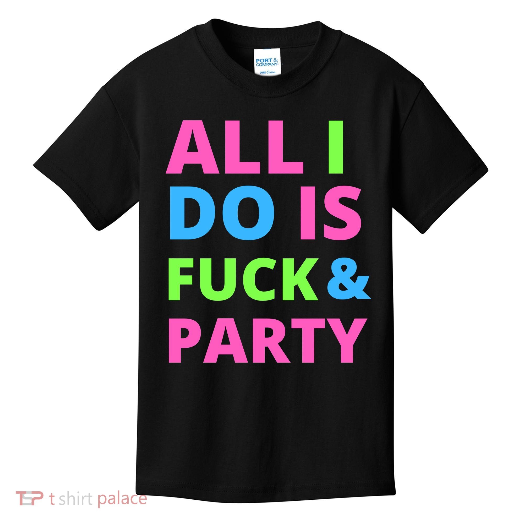 All I Do Is F**k And Party Rave Kids T-Shirt