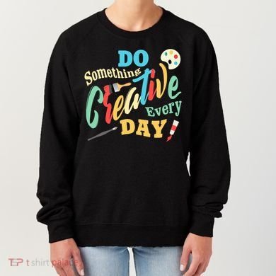 Artist Inspiration Do Something Creative Every Day Cool Gift Women's Sweatshirt
