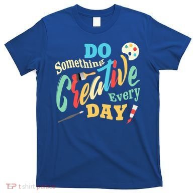 Artist Inspiration Do Something Creative Every Day Cool Gift T-Shirt