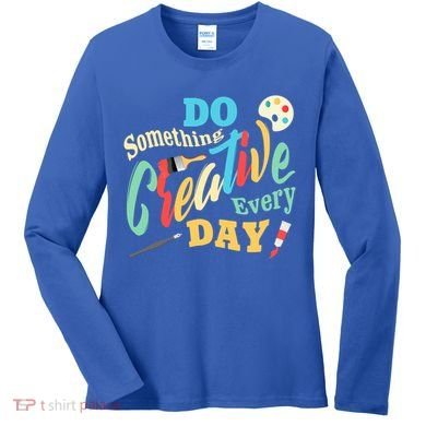 Artist Inspiration Do Something Creative Every Day Cool Gift Women's Long Sleeve Shirt