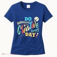Artist Inspiration Do Something Creative Every Day Cool Gift Women's T-Shirt thumb 0