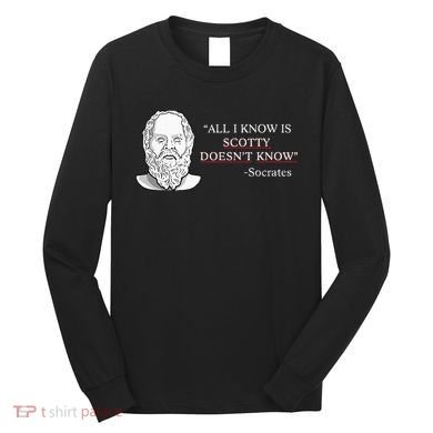 All I Know Is Scotty Doesn’T Know Socrates Long Sleeve Shirt