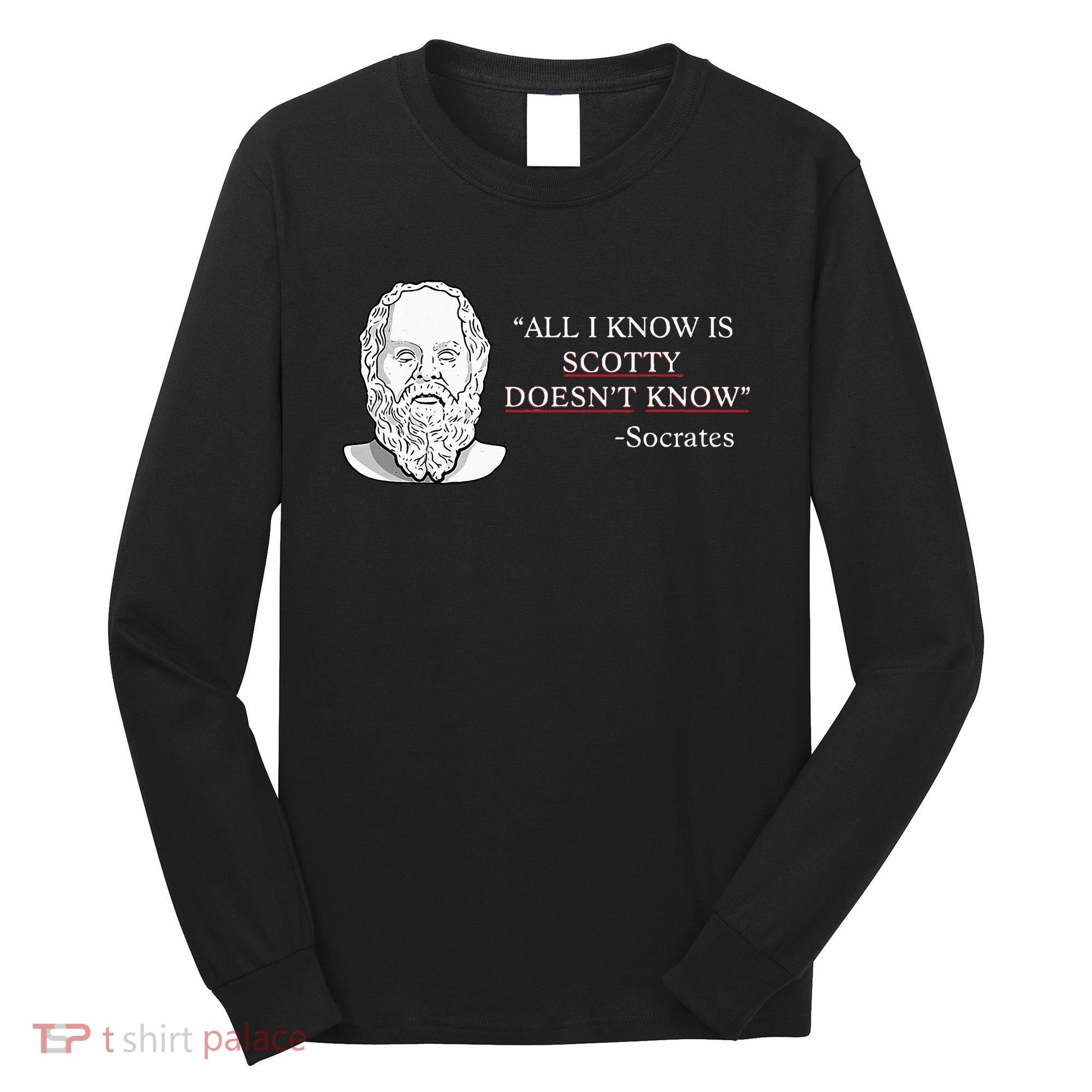 All I Know Is Scotty Doesn’T Know Socrates Long Sleeve Shirt