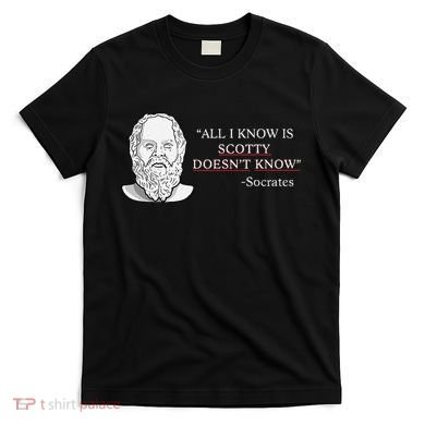 All I Know Is Scotty Doesn’T Know Socrates T-Shirt