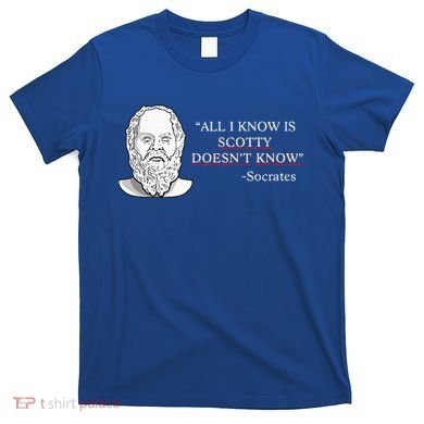 All I Know Is Scotty Doesn’T Know Socrates T-Shirt