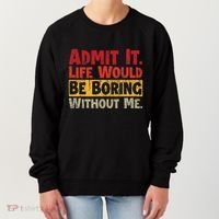 Admit It Life Would Be Boring Without Me Funny Sayings Women's Sweatshirt thumb 0