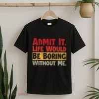 Admit It Life Would Be Boring Without Me Funny Sayings T-Shirt thumb 2