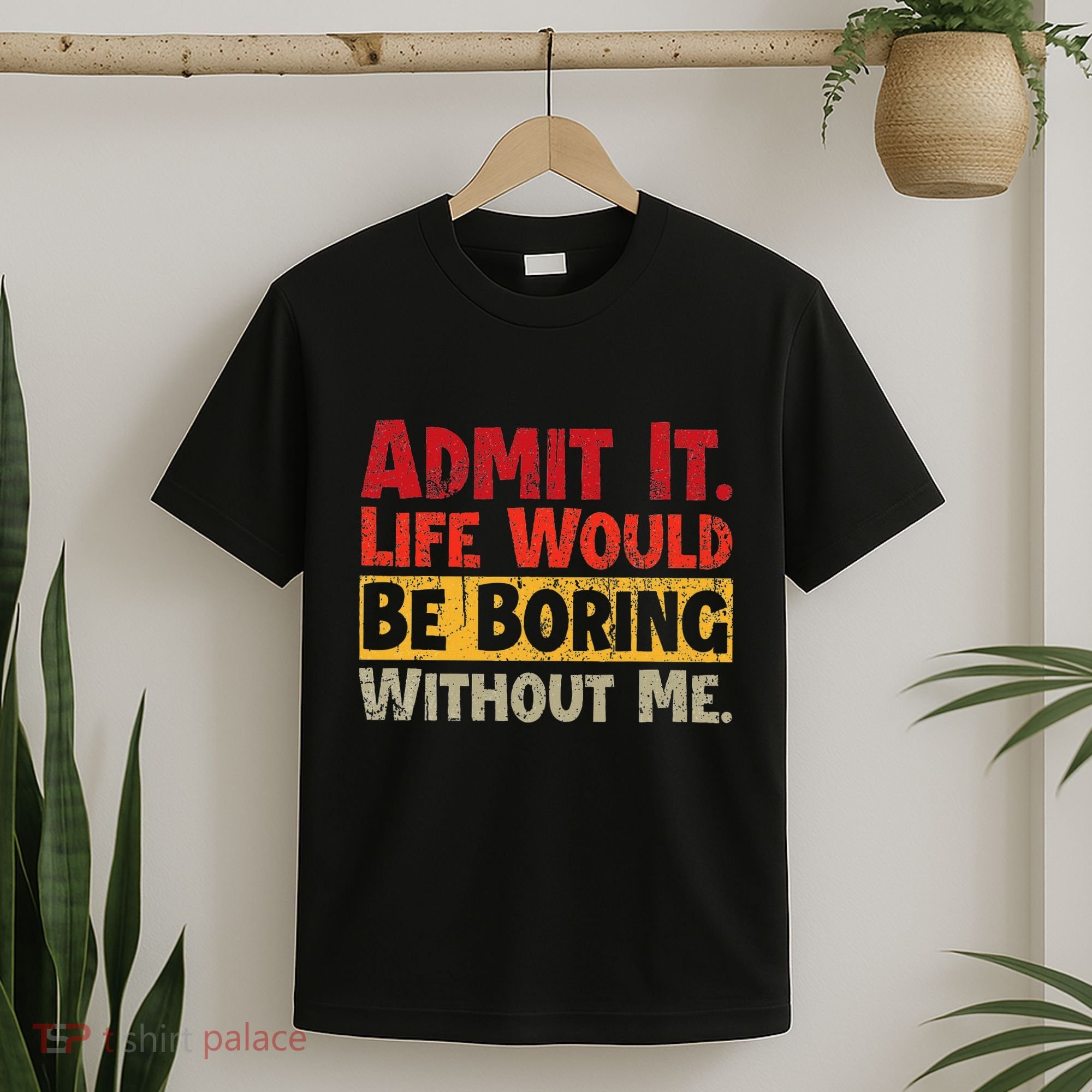 Admit It Life Would Be Boring Without Me Funny Sayings T-Shirt