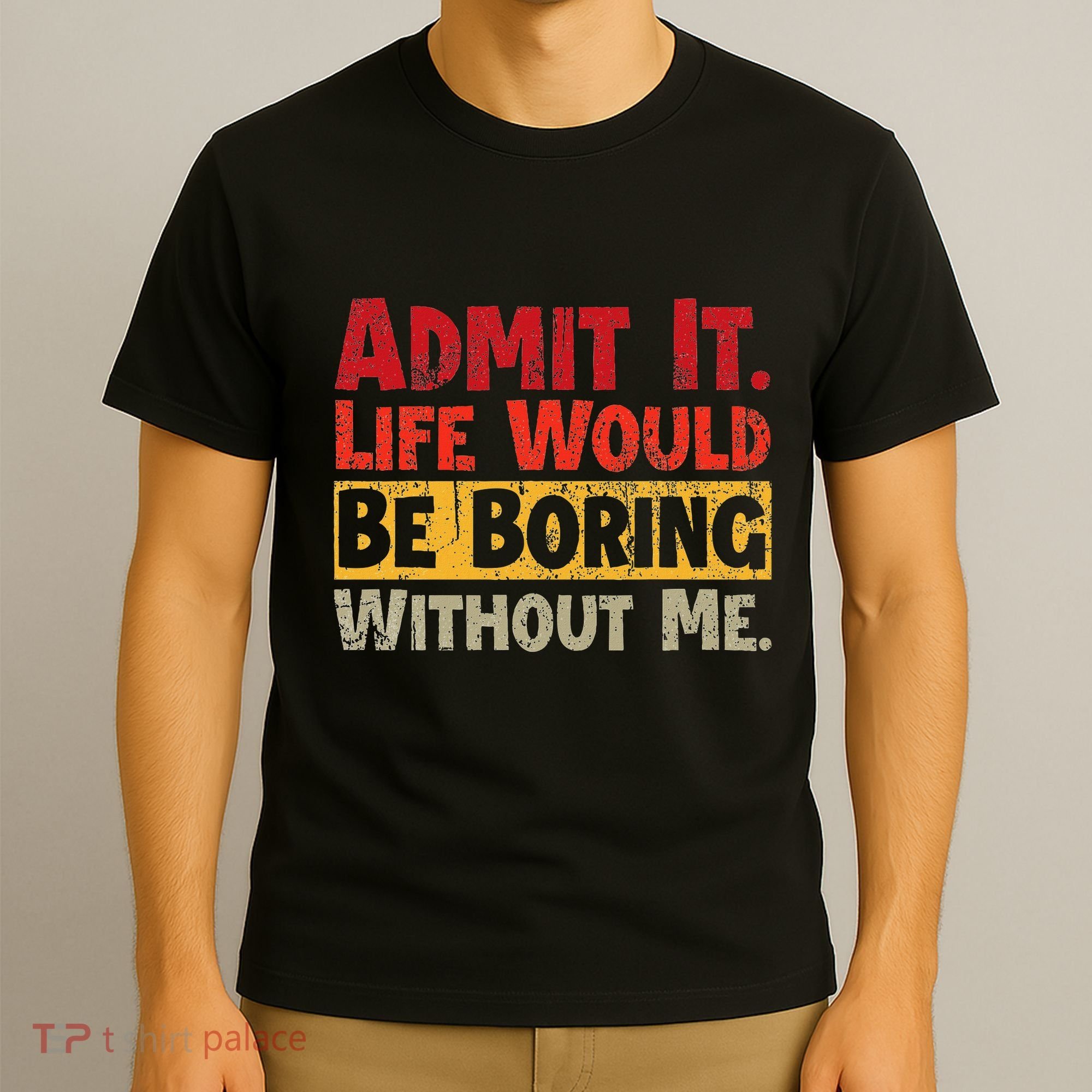 Admit It Life Would Be Boring Without Me Funny Sayings T-Shirt