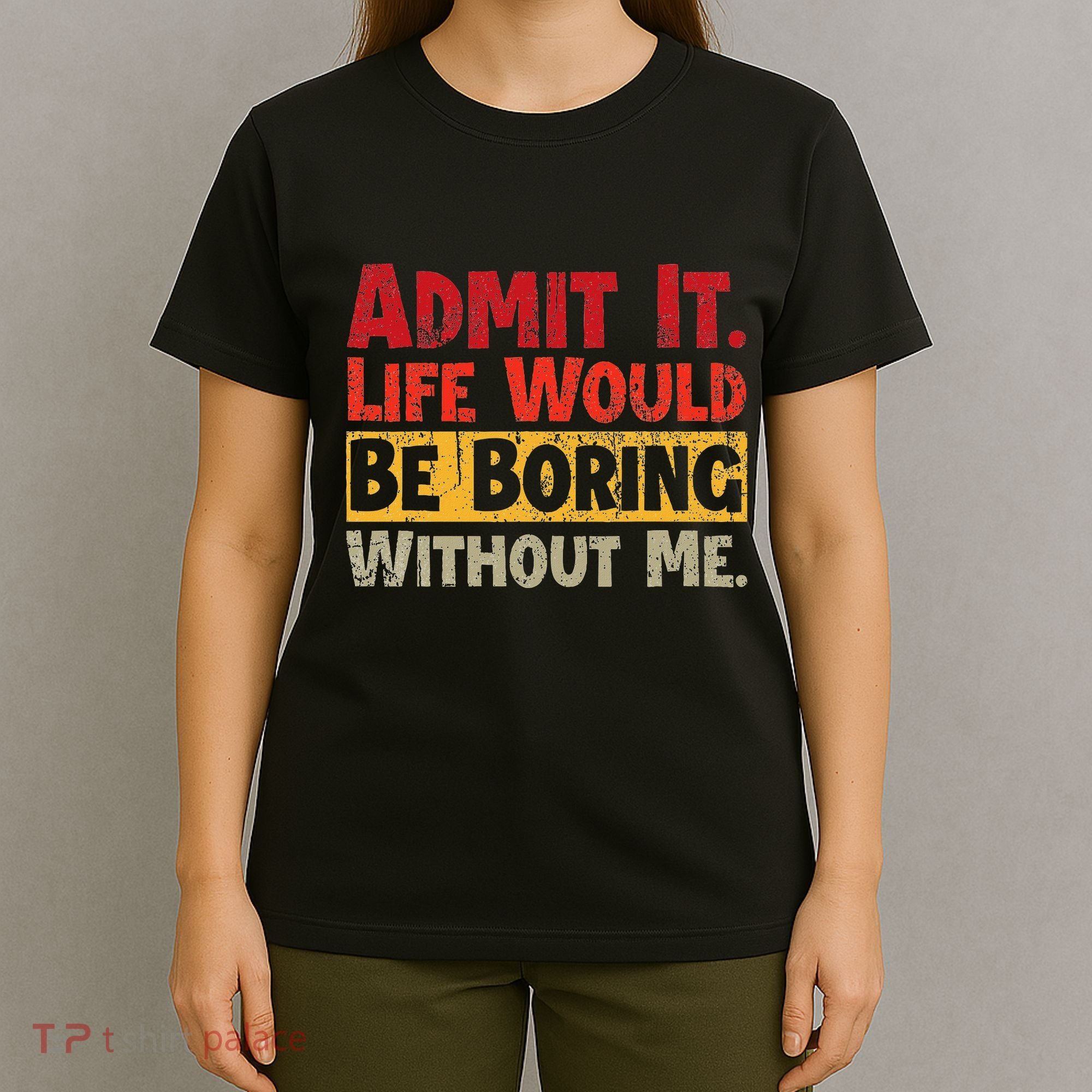 Admit It Life Would Be Boring Without Me Funny Sayings T-Shirt