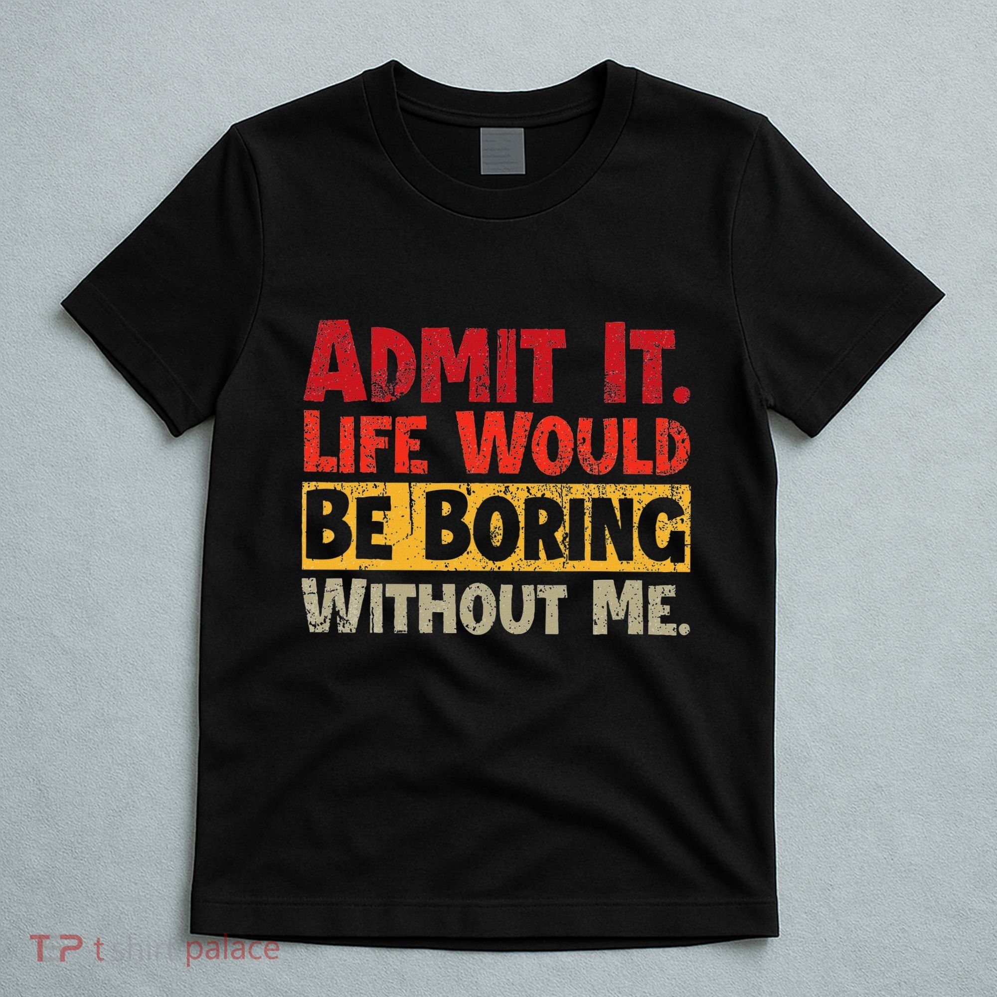 Admit It Life Would Be Boring Without Me Funny Sayings T-Shirt