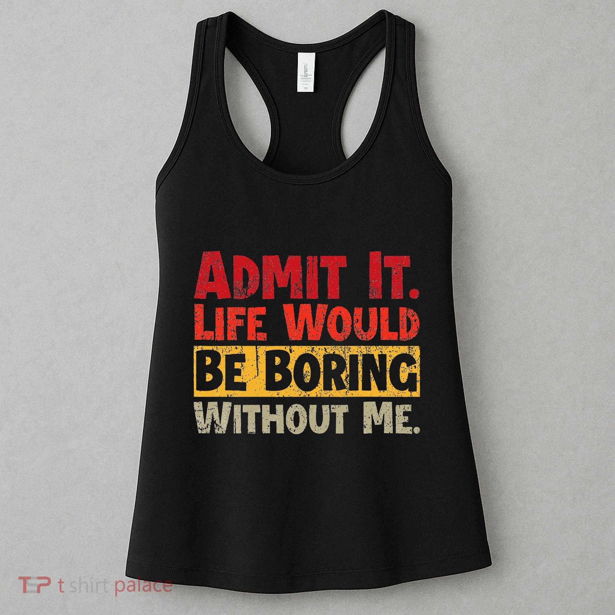 Admit It Life Would Be Boring Without Me Funny Sayings Women's Tank Top