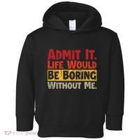 Admit It Life Would Be Boring Without Me Funny Sayings Toddler Hoodie thumb 0