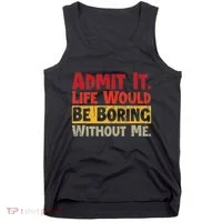 Admit It Life Would Be Boring Without Me Funny Sayings Tank Top thumb 0