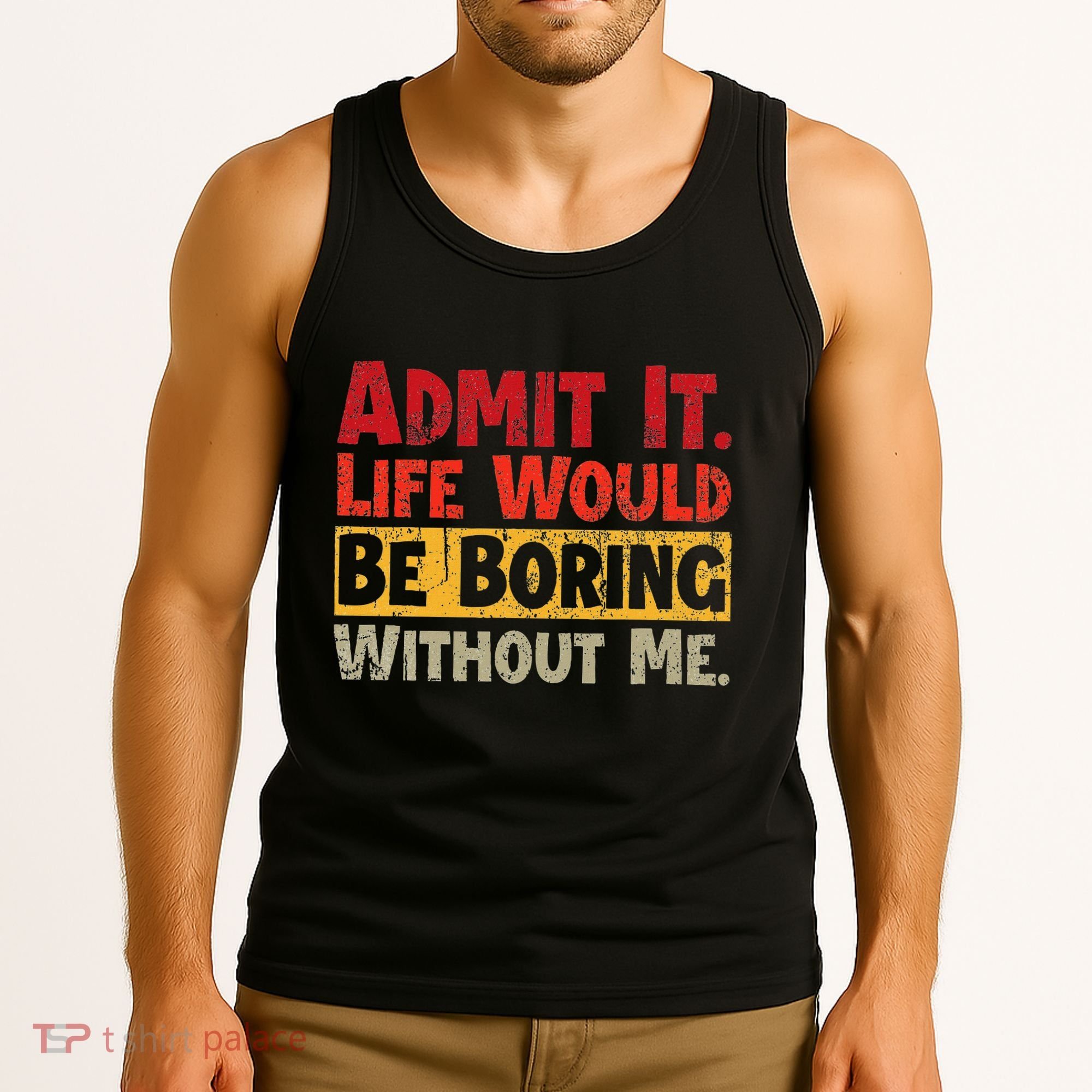 Admit It Life Would Be Boring Without Me Funny Sayings Tank Top