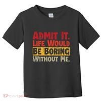 Admit It Life Would Be Boring Without Me Funny Sayings Toddler T-Shirt thumb 0