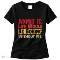 Admit It Life Would Be Boring Without Me Funny Sayings Women's T-Shirt thumb 0
