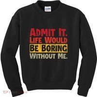 Admit It Life Would Be Boring Without Me Funny Sayings Kids Sweatshirt thumb 0