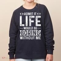 Admit It Life Would Be Boring Without Me Funny Saying Women's Sweatshirt thumb 0