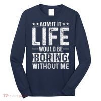Admit It Life Would Be Boring Without Me Funny Saying Long Sleeve Shirt thumb 0