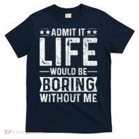 Admit It Life Would Be Boring Without Me Funny Saying T-Shirt thumb 0