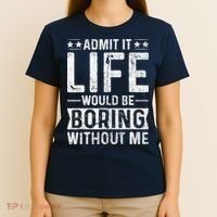 Admit It Life Would Be Boring Without Me Funny Saying T-Shirt thumb 4