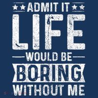 Admit It Life Would Be Boring Without Me Funny Saying Button thumb 1