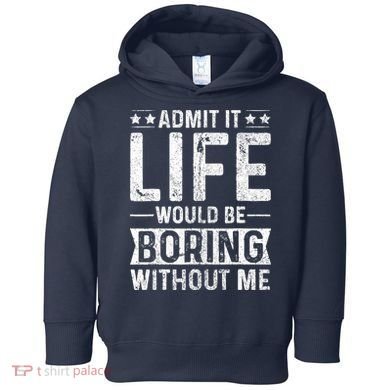 Admit It Life Would Be Boring Without Me Funny Saying Toddler Hoodie