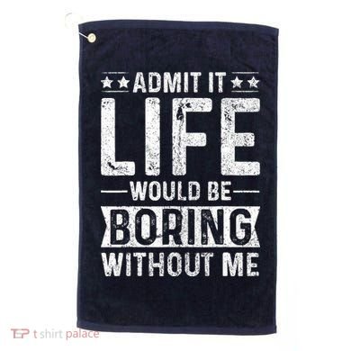 Admit It Life Would Be Boring Without Me Funny Saying Golf Towel