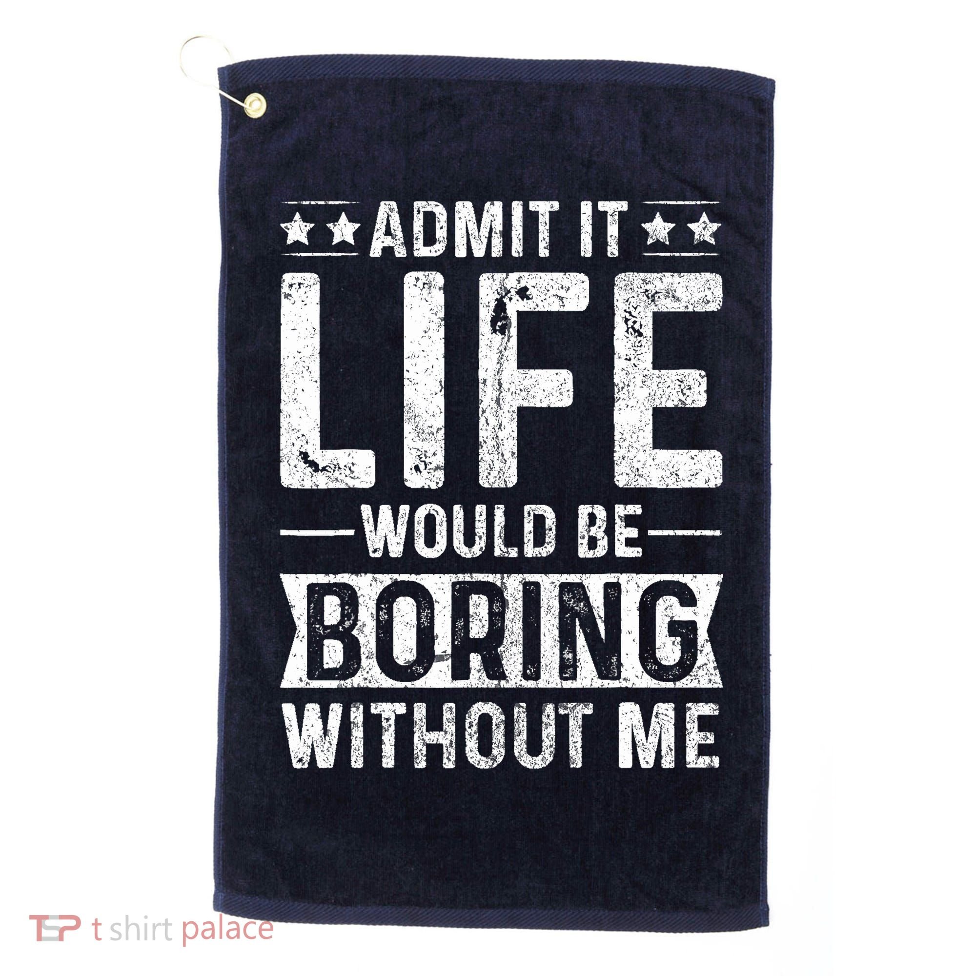 Admit It Life Would Be Boring Without Me Funny Saying Golf Towel