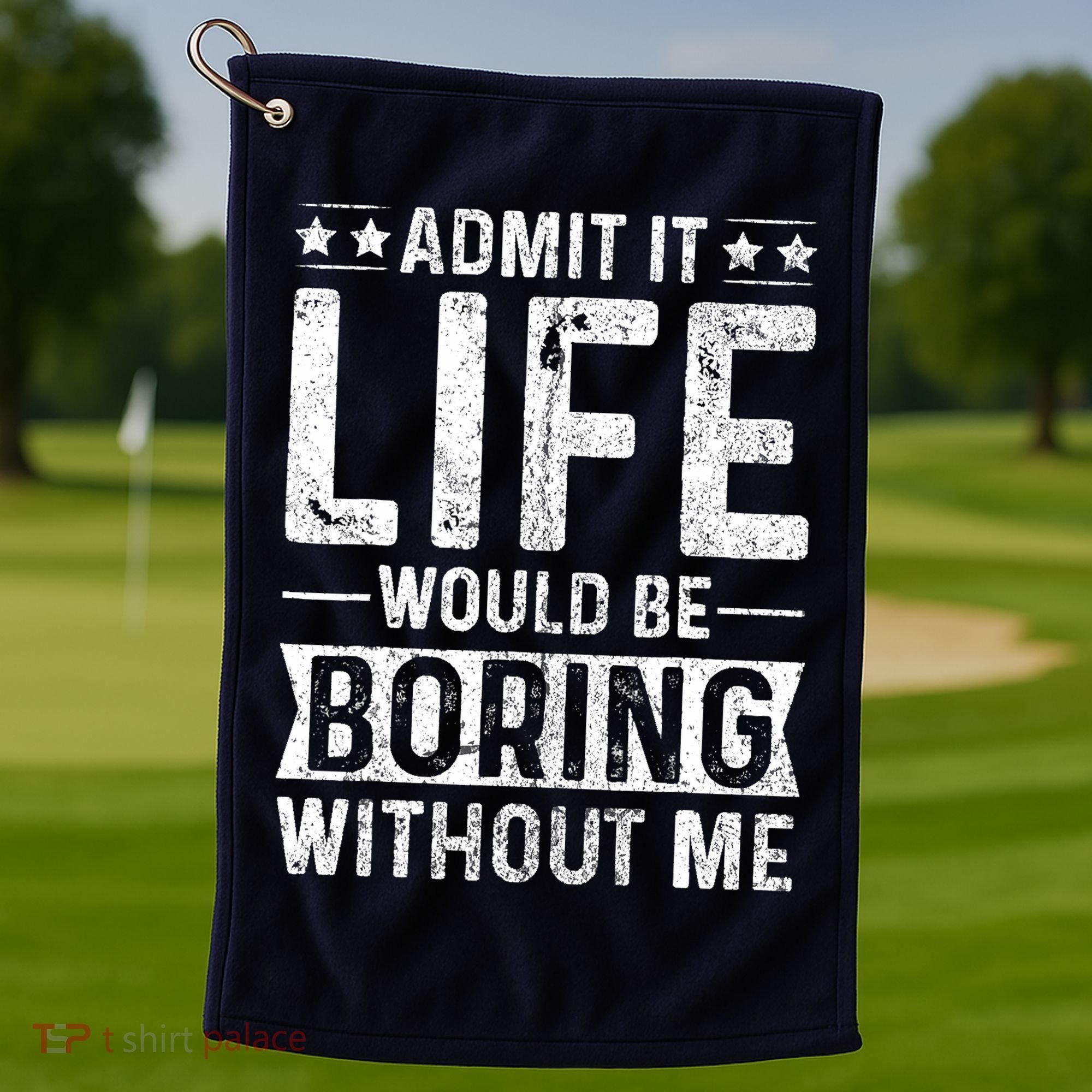Admit It Life Would Be Boring Without Me Funny Saying Golf Towel