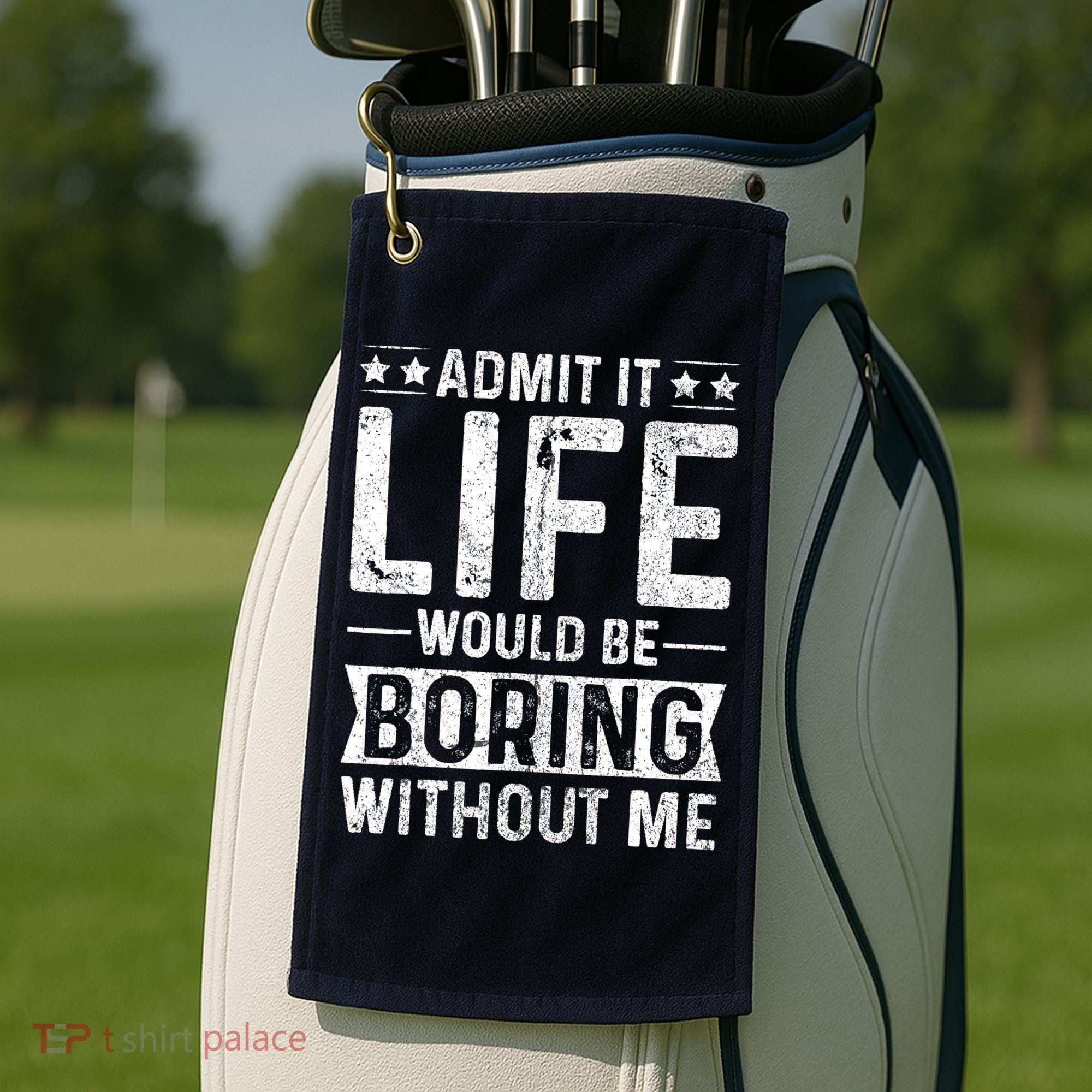 Admit It Life Would Be Boring Without Me Funny Saying Golf Towel