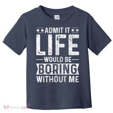 Admit It Life Would Be Boring Without Me Funny Saying Toddler T-Shirt