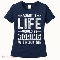 Admit It Life Would Be Boring Without Me Funny Saying Women's T-Shirt thumb 0