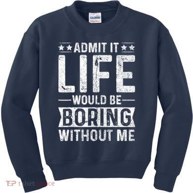 Admit It Life Would Be Boring Without Me Funny Saying Kids Sweatshirt