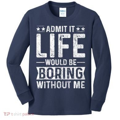 Admit It Life Would Be Boring Without Me Funny Saying Kids Long Sleeve Shirt