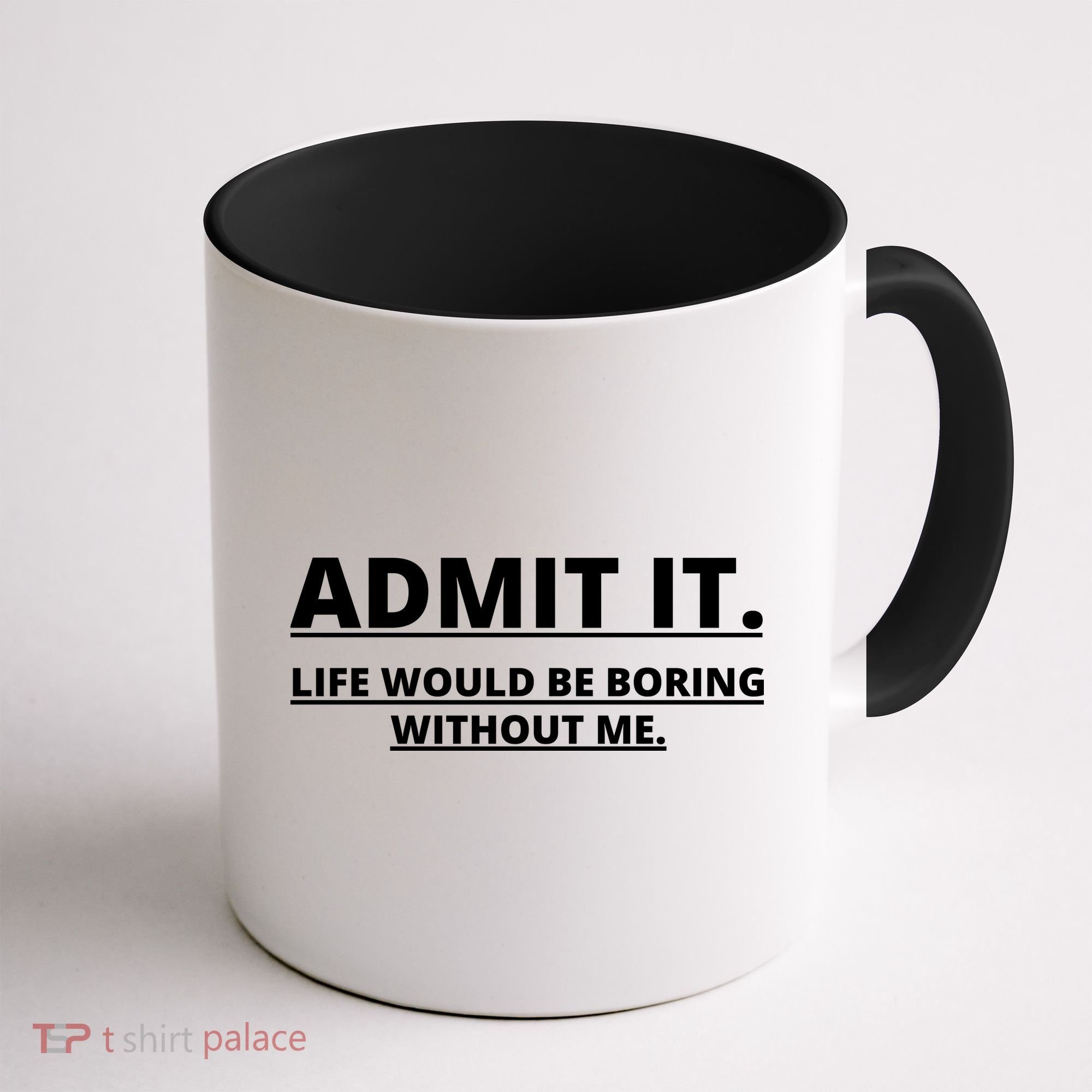 Admit It Life Would Be Boring Without Me Coffee Mug