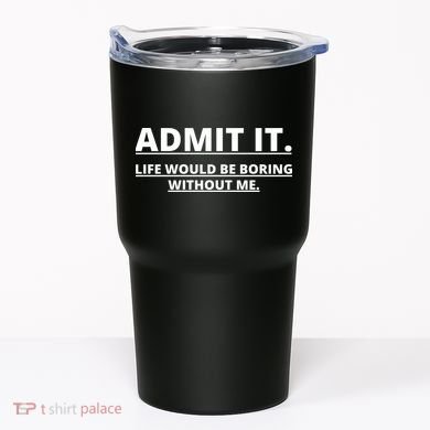 Admit It Life Would Be Boring Without Me Tumbler