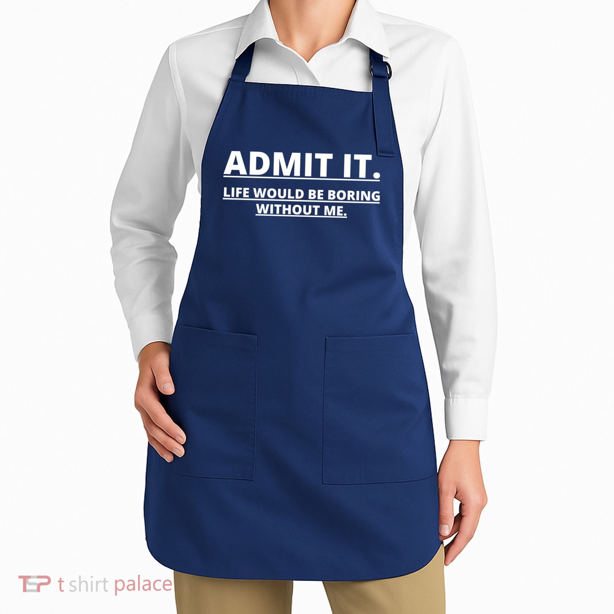 Admit It Life Would Be Boring Without Me Apron