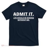 Admit It Life Would Be Boring Without Me T-Shirt thumb 0