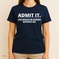 Admit It Life Would Be Boring Without Me T-Shirt thumb 4