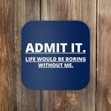 Admit It Life Would Be Boring Without Me Coaster