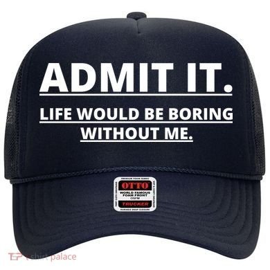 Admit It Life Would Be Boring Without Me Hat