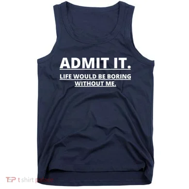 Admit It Life Would Be Boring Without Me Tank Top