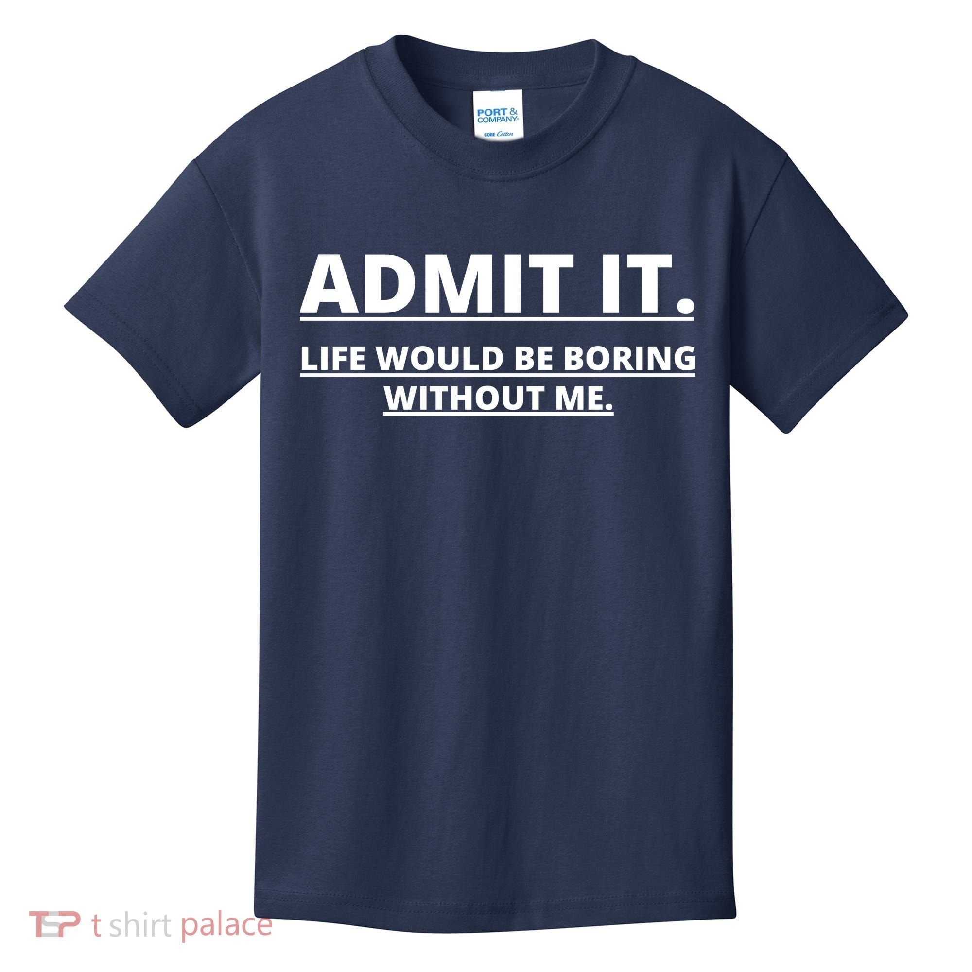 Admit It Life Would Be Boring Without Me Kids T-Shirt