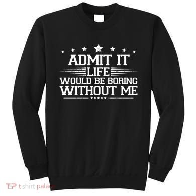 Admit It Life Would Be Boring Without Me Sweatshirt