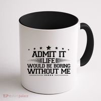 Admit It Life Would Be Boring Without Me Coffee Mug thumb 1